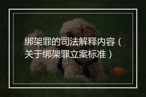 绑架罪的司法解释内容（关于绑架罪立案标准）