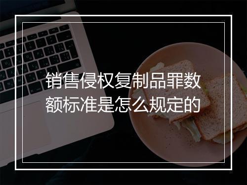 销售侵权复制品罪数额标准是怎么规定的