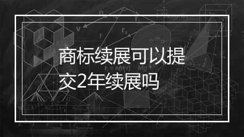 商标续展可以提交2年续展吗