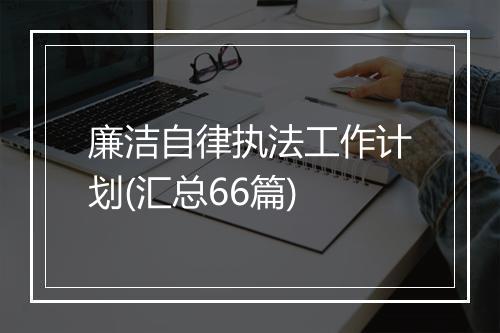 廉洁自律执法工作计划(汇总66篇)
