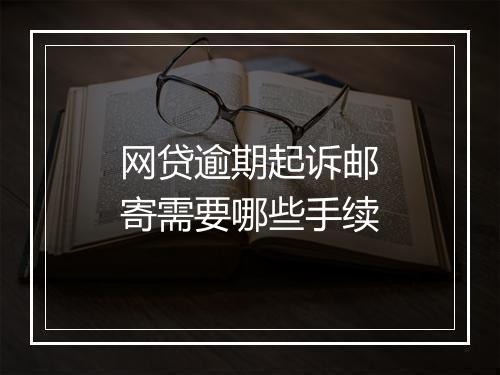 网贷逾期起诉邮寄需要哪些手续