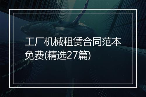 工厂机械租赁合同范本免费(精选27篇)