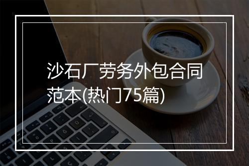 沙石厂劳务外包合同范本(热门75篇)