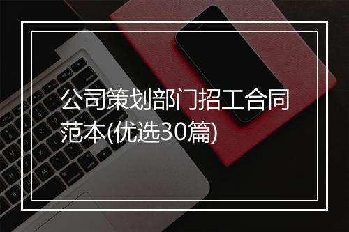 公司策划部门招工合同范本(优选30篇)