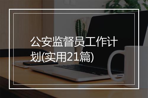 公安监督员工作计划(实用21篇)