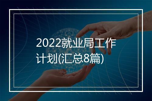 2022就业局工作计划(汇总8篇)