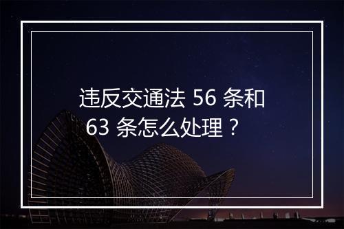 违反交通法 56 条和 63 条怎么处理？