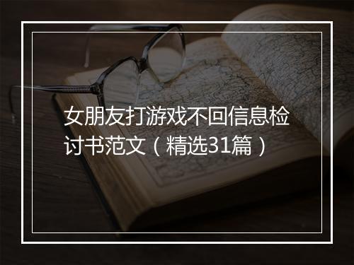 女朋友打游戏不回信息检讨书范文（精选31篇）