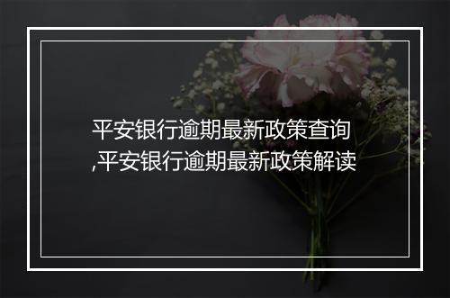 平安银行逾期最新政策查询 ,平安银行逾期最新政策解读