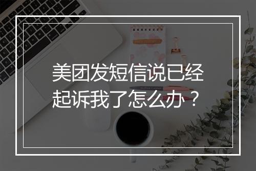 美团发短信说已经起诉我了怎么办？