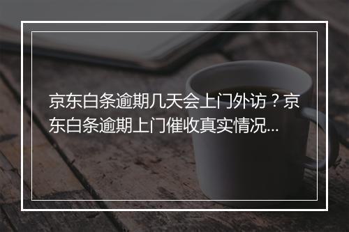 京东白条逾期几天会上门外访？京东白条逾期上门催收真实情况揭秘