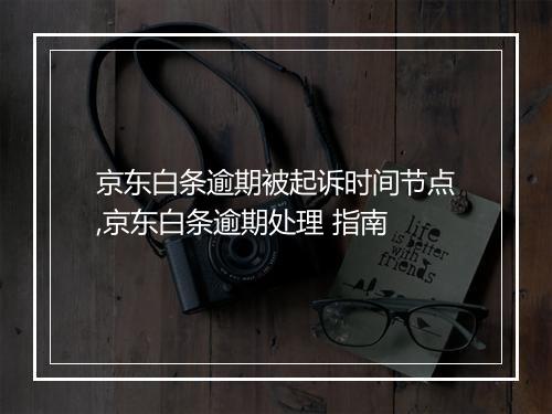 京东白条逾期被起诉时间节点,京东白条逾期处理 指南
