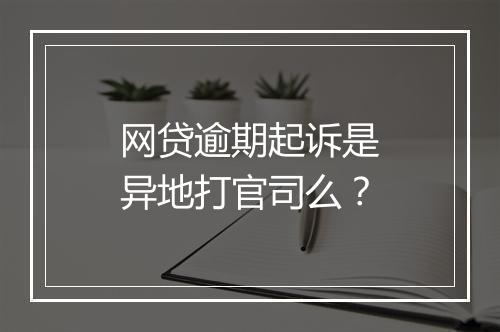 网贷逾期起诉是异地打官司么？