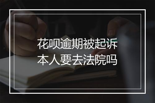 花呗逾期被起诉本人要去法院吗
