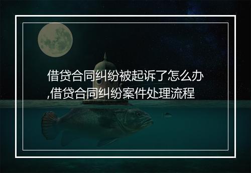 借贷合同纠纷被起诉了怎么办,借贷合同纠纷案件处理流程