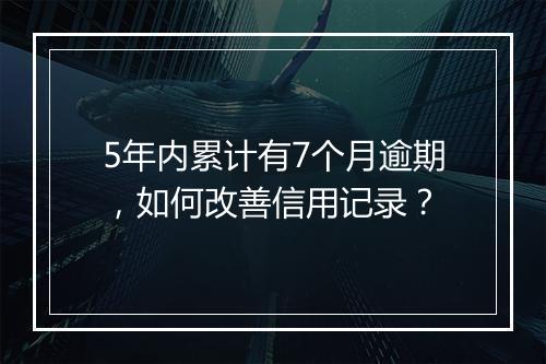 5年内累计有7个月逾期，如何改善信用记录？