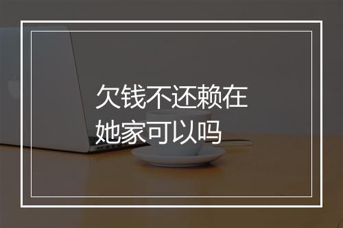 欠钱不还赖在她家可以吗
