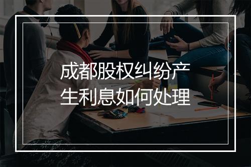 成都股权纠纷产生利息如何处理