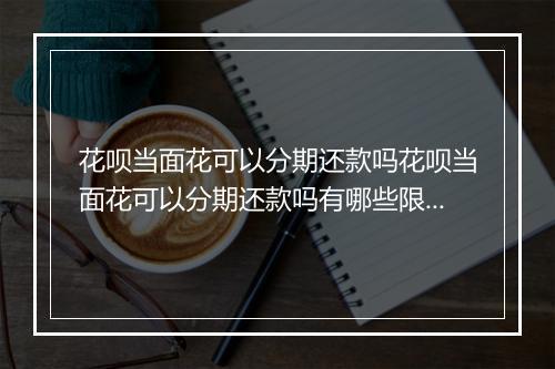 花呗当面花可以分期还款吗花呗当面花可以分期还款吗有哪些限制条件
