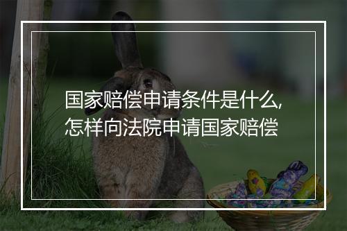 国家赔偿申请条件是什么,怎样向法院申请国家赔偿