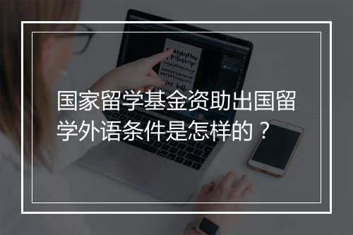 国家留学基金资助出国留学外语条件是怎样的？