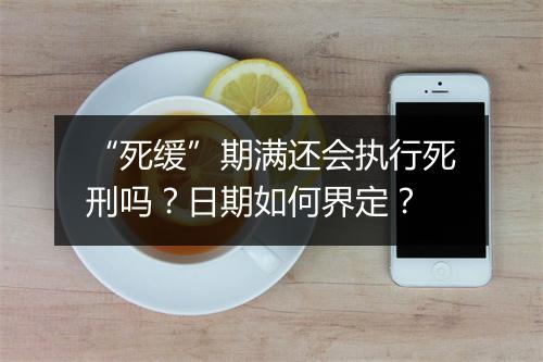 “死缓”期满还会执行死刑吗？日期如何界定？