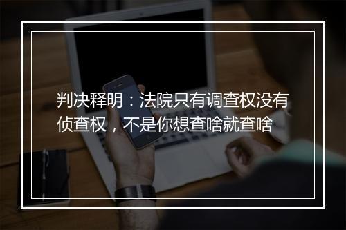 判决释明：法院只有调查权没有侦查权，不是你想查啥就查啥