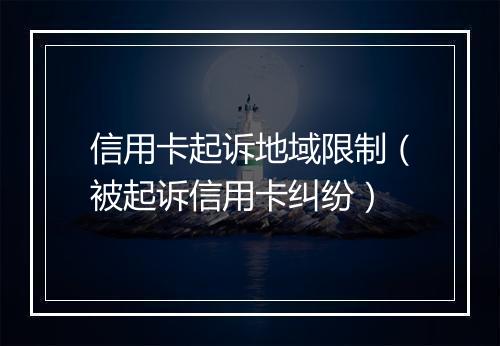 信用卡起诉地域限制（被起诉信用卡纠纷）