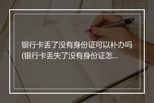 银行卡丢了没有身份证可以补办吗(银行卡丢失了没有身份证怎么补办)