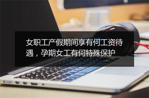 女职工产假期间享有何工资待遇，孕期女工有何特殊保护