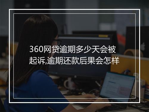 360网贷逾期多少天会被起诉,逾期还款后果会怎样