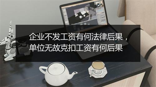 企业不发工资有何法律后果，单位无故克扣工资有何后果