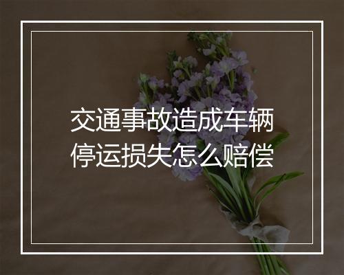 交通事故造成车辆停运损失怎么赔偿