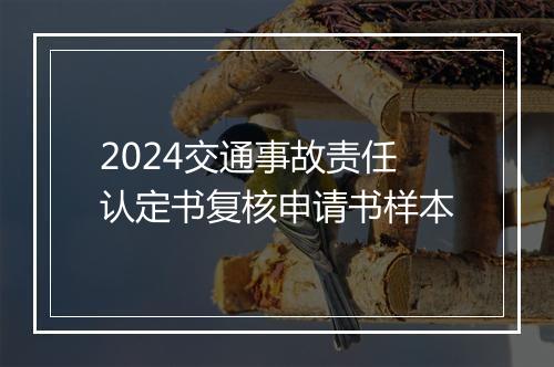 2024交通事故责任认定书复核申请书样本