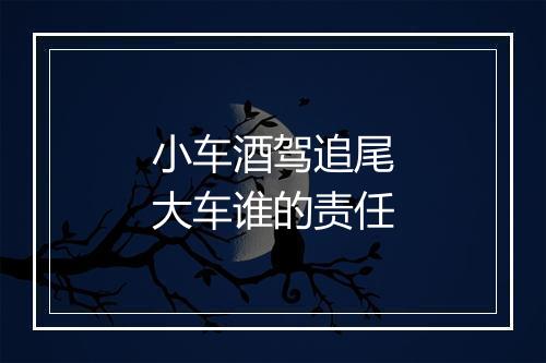 小车酒驾追尾大车谁的责任
