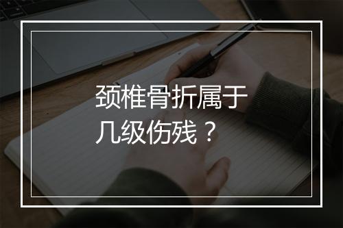 颈椎骨折属于几级伤残？