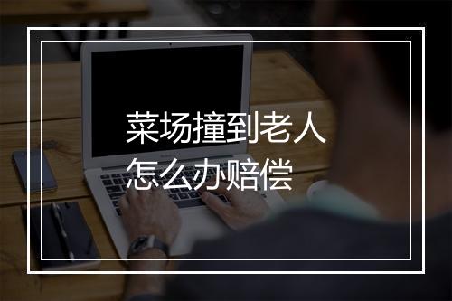 菜场撞到老人怎么办赔偿