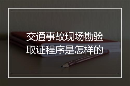 交通事故现场勘验取证程序是怎样的