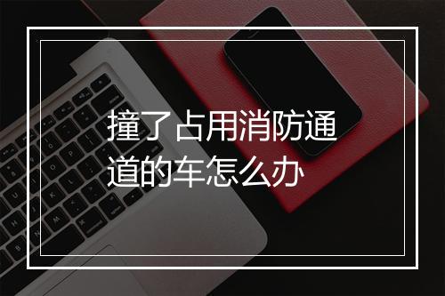 撞了占用消防通道的车怎么办