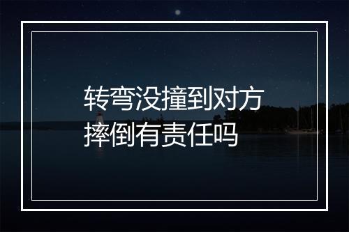 转弯没撞到对方摔倒有责任吗