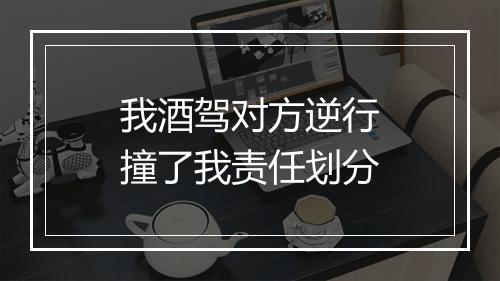 我酒驾对方逆行撞了我责任划分
