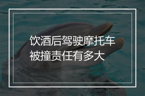 饮酒后驾驶摩托车被撞责任有多大