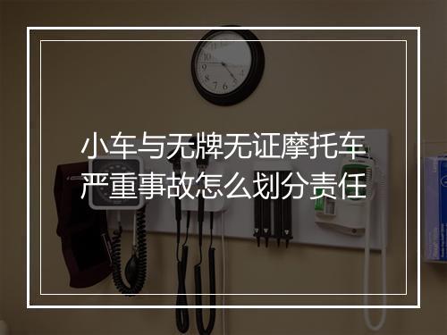 小车与无牌无证摩托车严重事故怎么划分责任