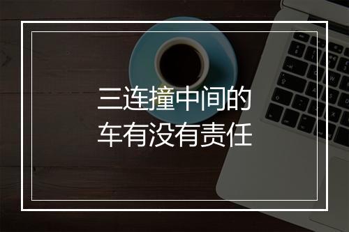 三连撞中间的车有没有责任