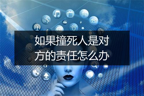 如果撞死人是对方的责任怎么办