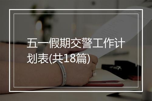 五一假期交警工作计划表(共18篇)