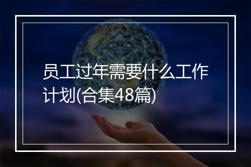 员工过年需要什么工作计划(合集48篇)