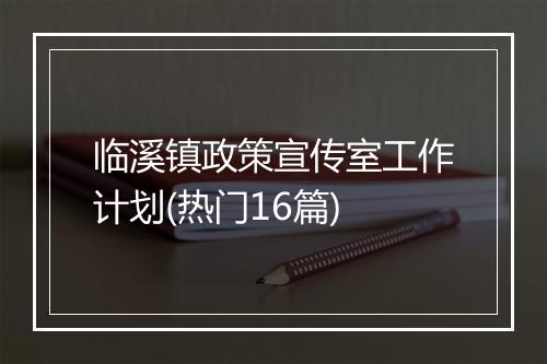 临溪镇政策宣传室工作计划(热门16篇)