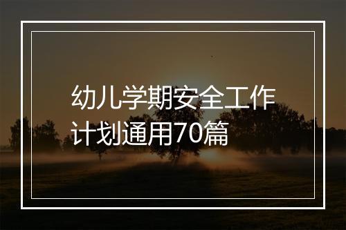 幼儿学期安全工作计划通用70篇