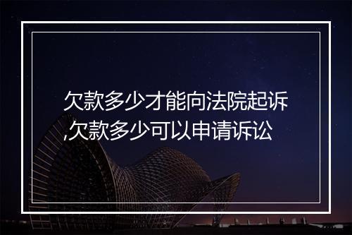 欠款多少才能向法院起诉,欠款多少可以申请诉讼